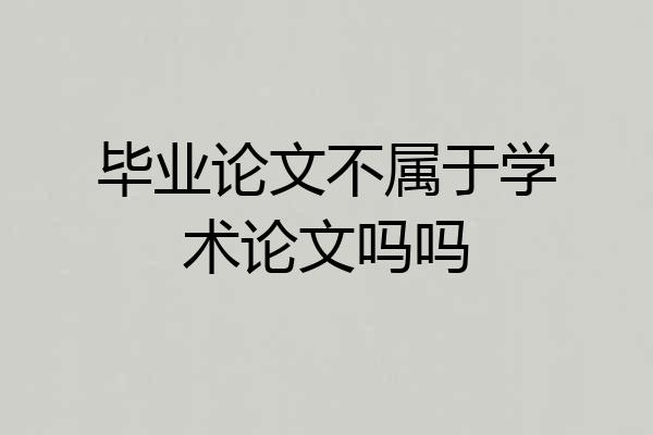 毕业论文不属于学术论文吗吗