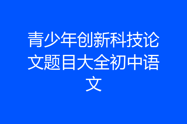 青少年创新科技论文题目大全初中语文
