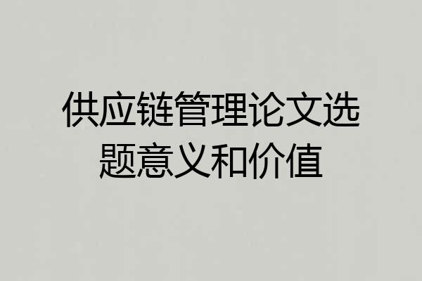 供应链管理论文选题意义和价值