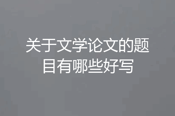 关于文学论文的题目有哪些好写