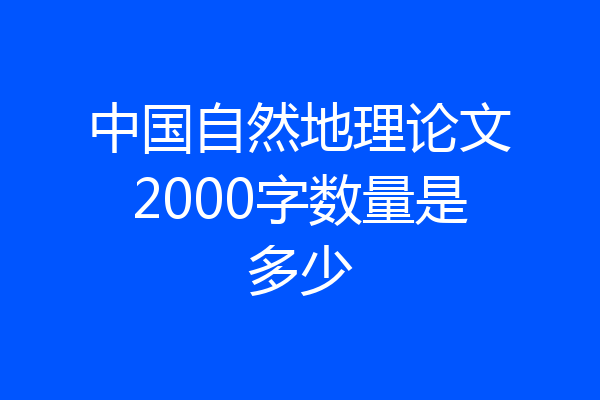 中国自然地理论文2000字数量是多少