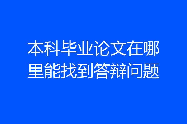 本科毕业论文在哪里能找到答辩问题