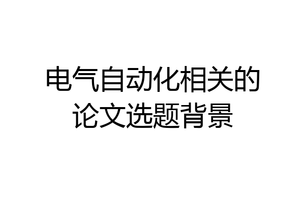电气自动化相关的论文选题背景