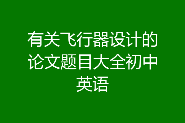 有关飞行器设计的论文题目大全初中英语