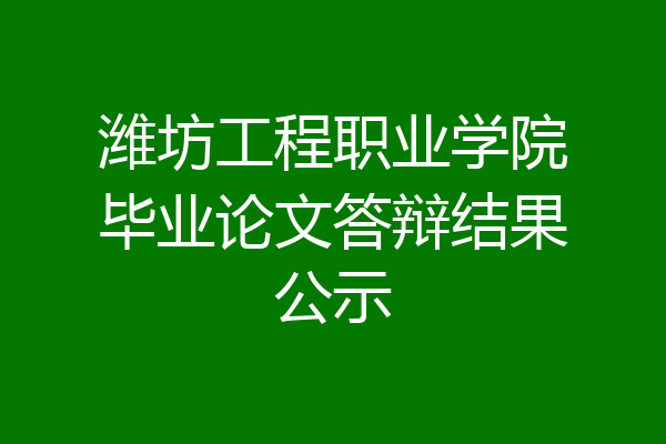 潍坊工程职业学院毕业论文答辩结果公示