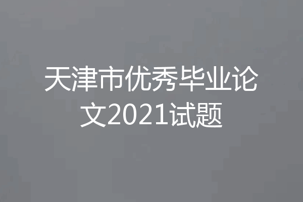 天津市优秀毕业论文2021试题