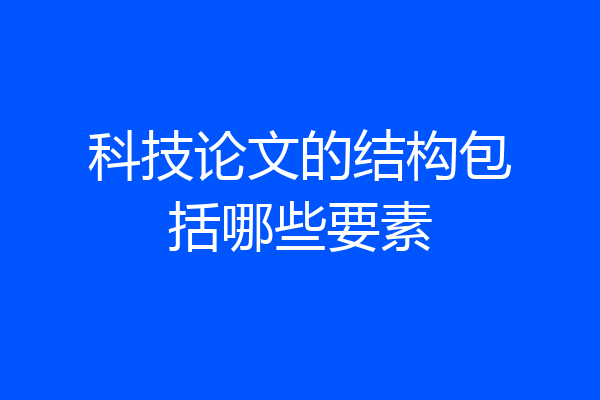 科技论文的结构包括哪些要素