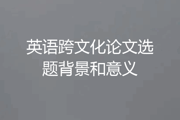 英语跨文化论文选题背景和意义