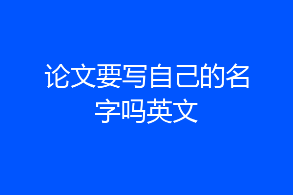 论文要写自己的名字吗英文