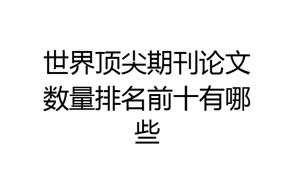 世界顶尖期刊论文数量排名前十有哪些