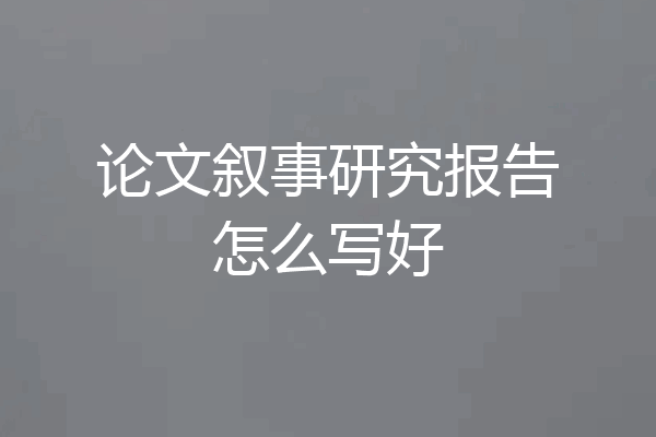 论文叙事研究报告怎么写好