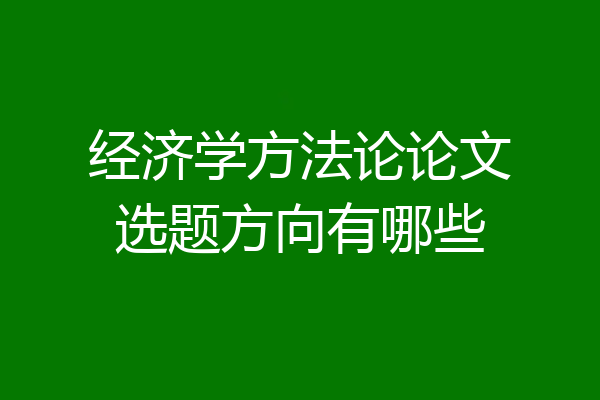 经济学方法论论文选题方向有哪些