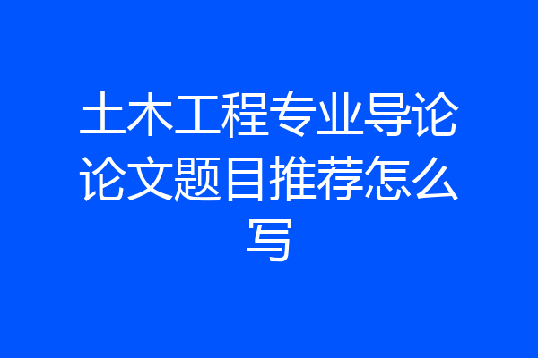 土木工程专业导论论文题目推荐怎么写