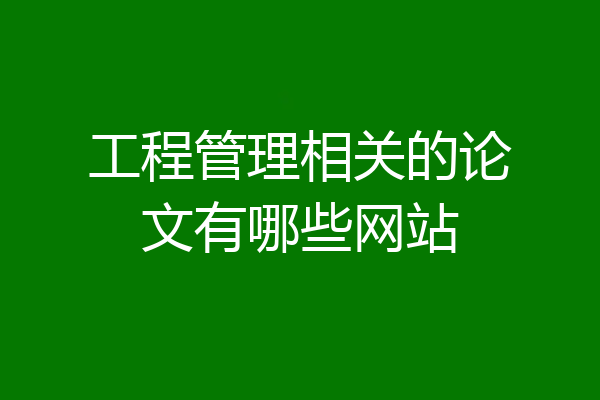 工程管理相关的论文有哪些网站