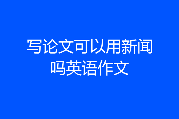 写论文可以用新闻吗英语作文