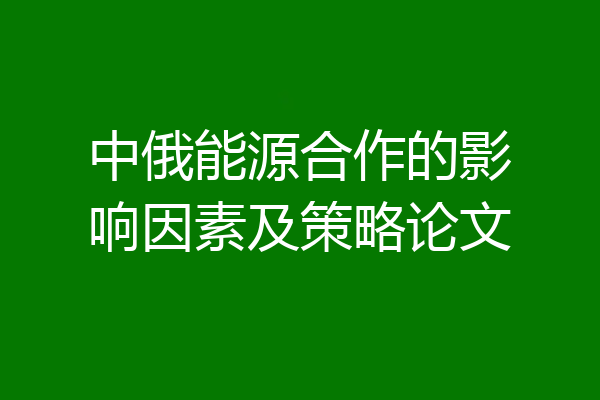 中俄能源合作的影响因素及策略论文