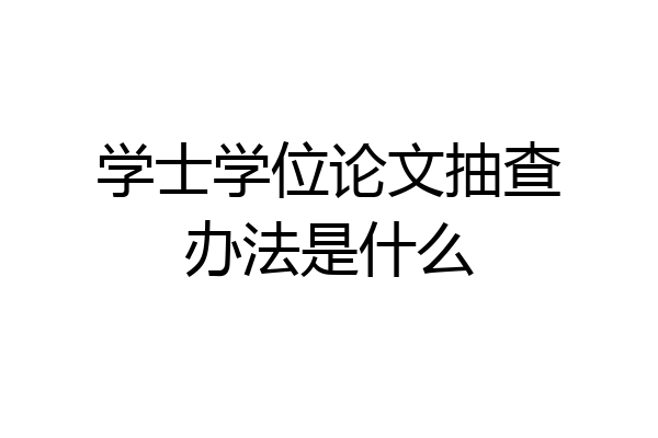 学士学位论文抽查办法是什么