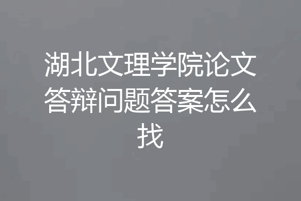 湖北文理学院论文答辩问题答案怎么找