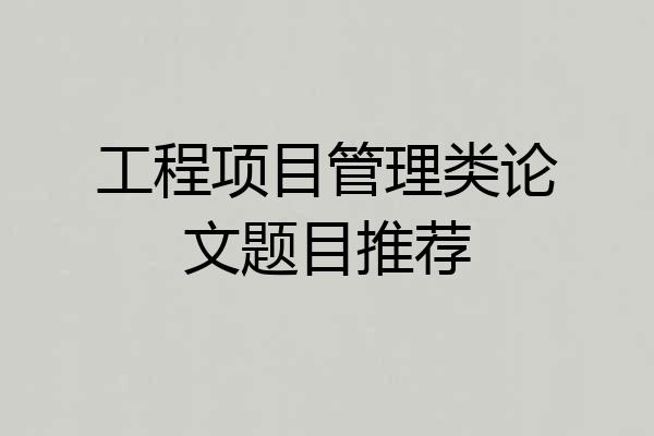工程项目管理类论文题目推荐