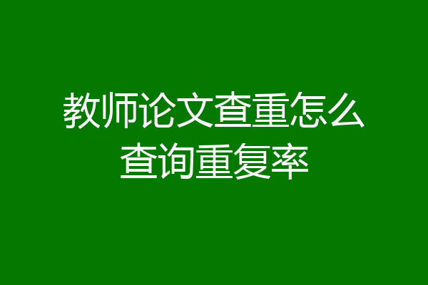 教师论文查重怎么查询重复率