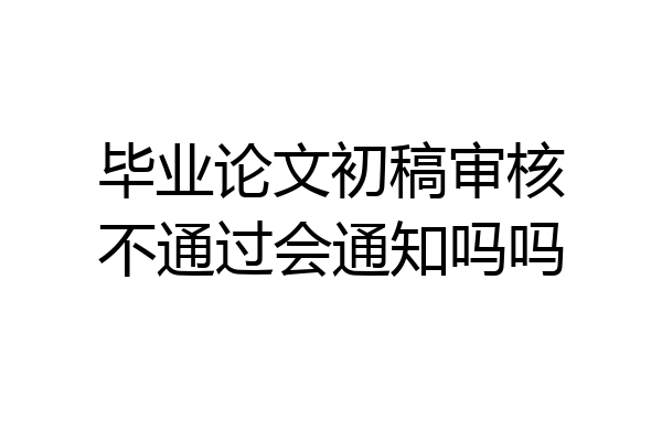 毕业论文初稿审核不通过会通知吗吗