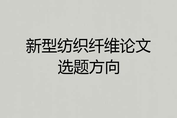 新型纺织纤维论文选题方向