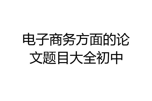 电子商务方面的论文题目大全初中