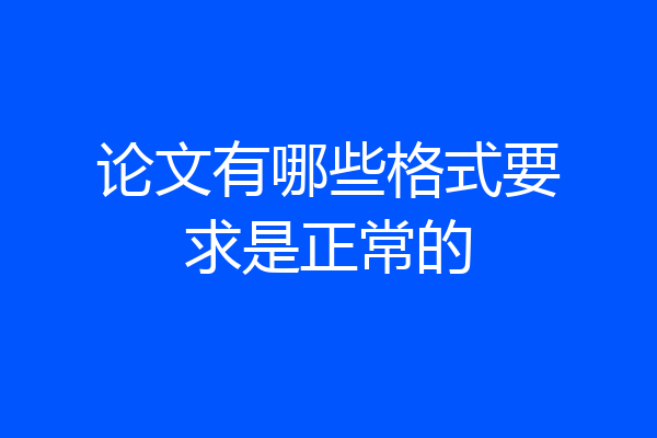 论文有哪些格式要求是正常的
