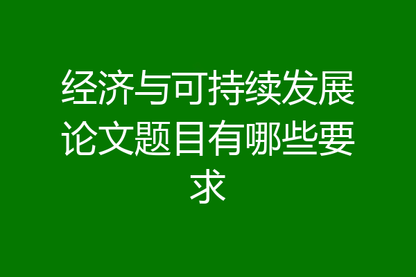 经济与可持续发展论文题目有哪些要求