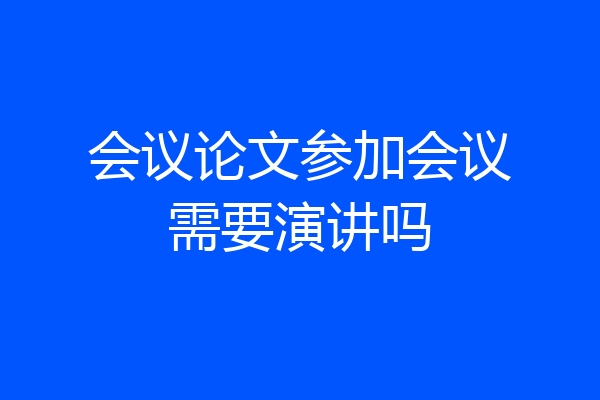 会议论文参加会议需要演讲吗