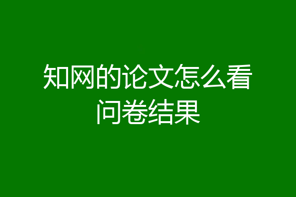 知网的论文怎么看问卷结果