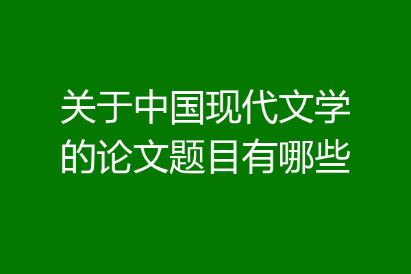 关于中国现代文学的论文题目有哪些