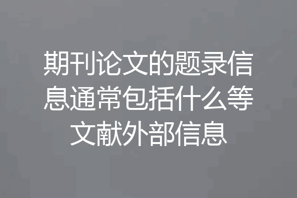 期刊论文的题录信息通常包括什么等文献外部信息