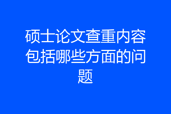 硕士论文查重内容包括哪些方面的问题