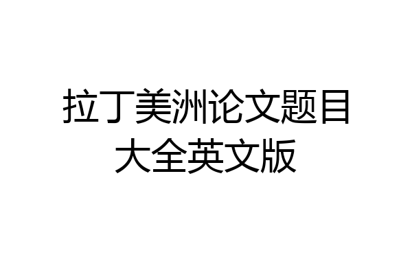 拉丁美洲论文题目大全英文版