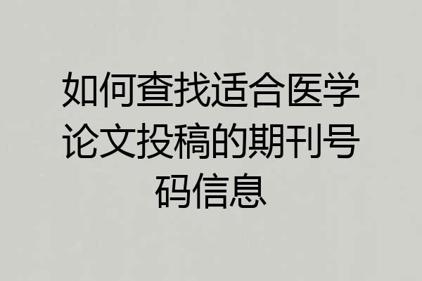 如何查找适合医学论文投稿的期刊号码信息