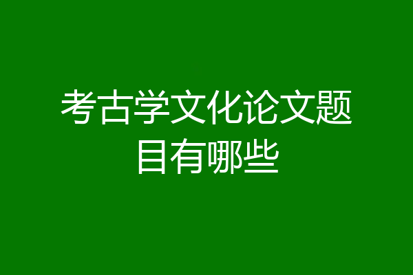 考古学文化论文题目有哪些