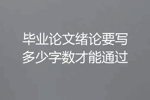 毕业论文绪论要写多少字数才能通过