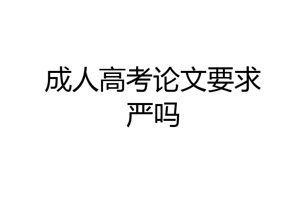 成人高考论文要求严吗