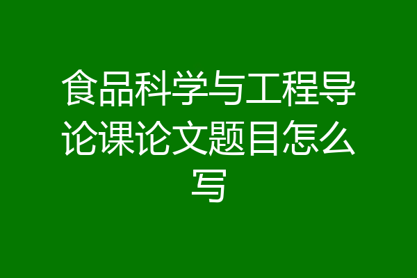 食品科学与工程导论课论文题目怎么写