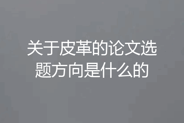 关于皮革的论文选题方向是什么的