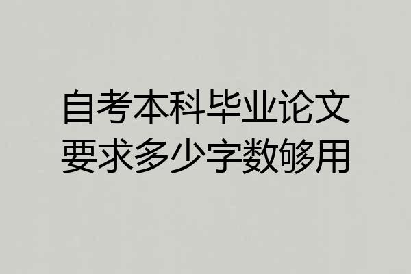 自考本科毕业论文要求多少字数够用