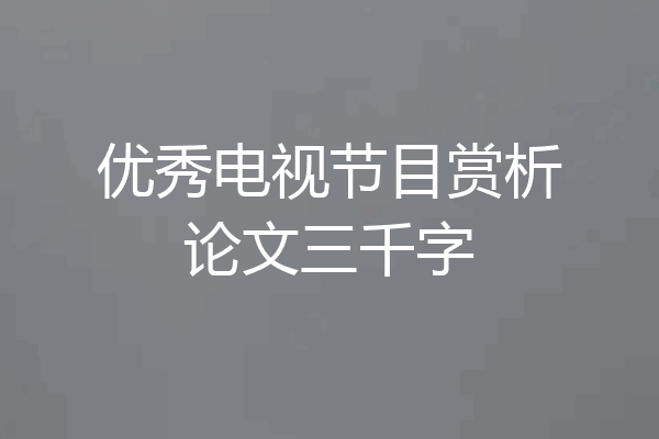 优秀电视节目赏析论文三千字