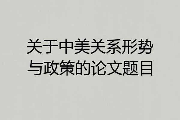 关于中美关系形势与政策的论文题目