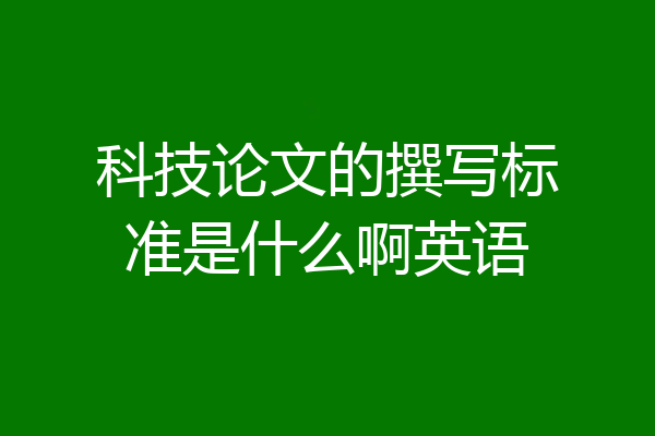 科技论文的撰写标准是什么啊英语