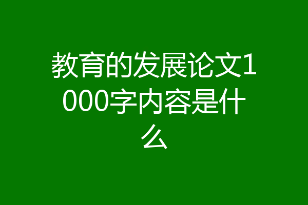 教育的发展论文1000字内容是什么