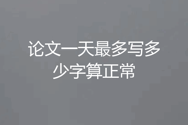 论文一天最多写多少字算正常