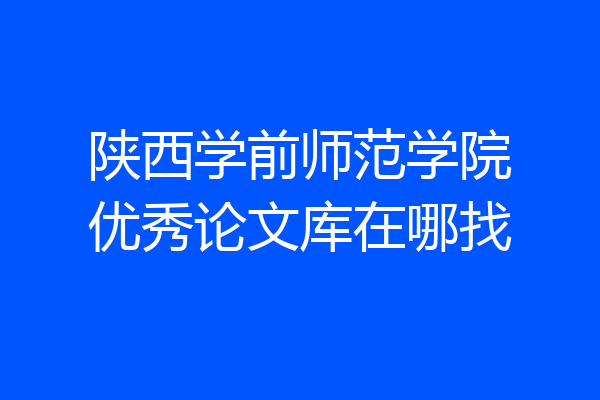 陕西学前师范学院优秀论文库在哪找
