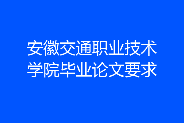 安徽交通职业技术学院毕业论文要求