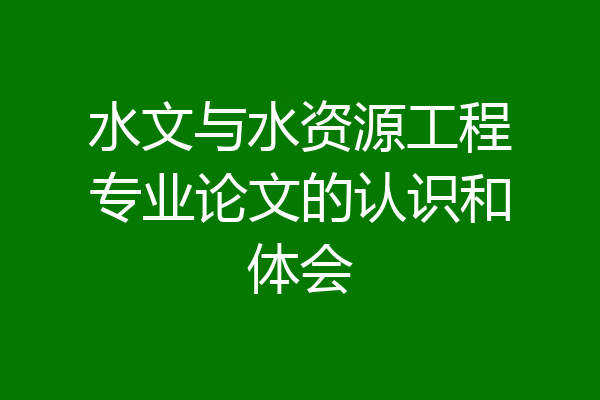 水文与水资源工程专业论文的认识和体会